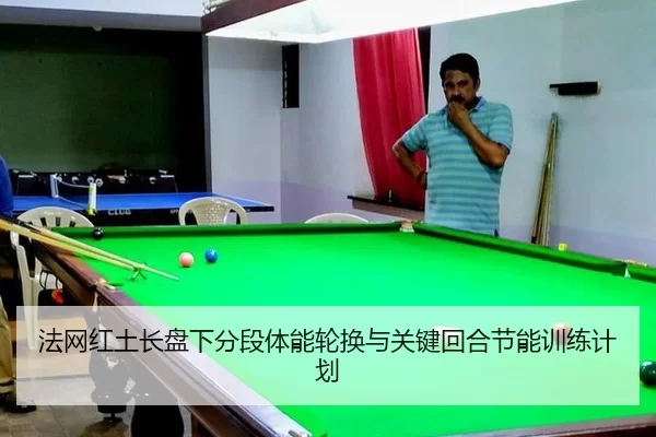 法网红土长盘下分段体能轮换与关键回合节能训练计划