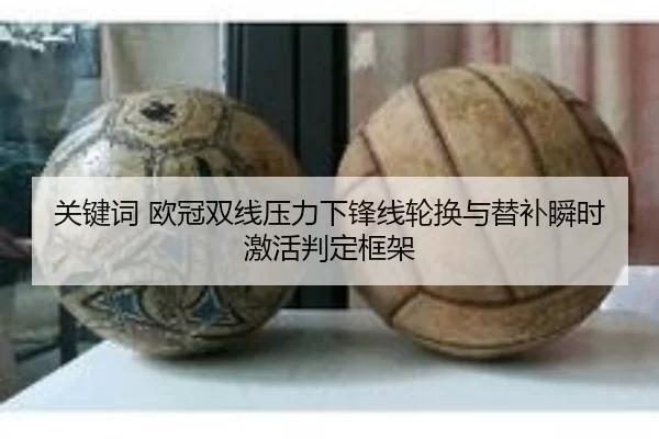 关键词 欧冠双线压力下锋线轮换与替补瞬时激活判定框架