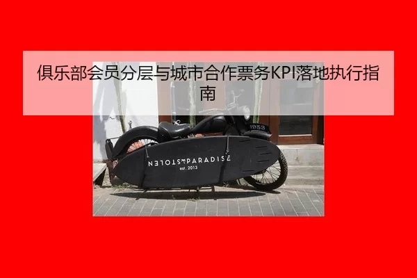 俱乐部会员分层与城市合作票务KPI落地执行指南
