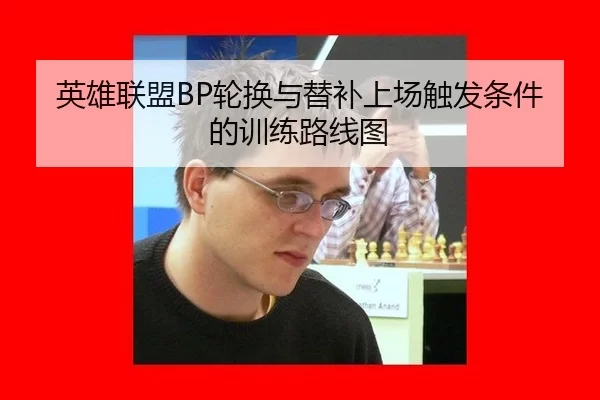 英雄联盟BP轮换与替补上场触发条件的训练路线图