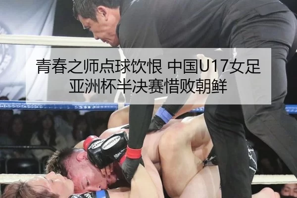 青春之师点球饮恨 中国U17女足亚洲杯半决赛惜败朝鲜